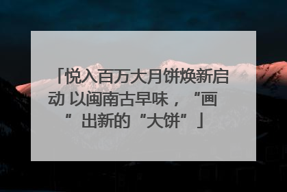 悦入百万大月饼焕新启动 以闽南古早味，“画”出新的“大饼”