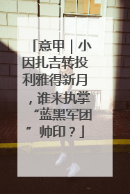 意甲｜小因扎吉转投利雅得新月，谁来执掌“蓝黑军团”帅印？
