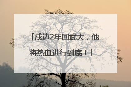 戍边2年回武大，他将热血进行到底！