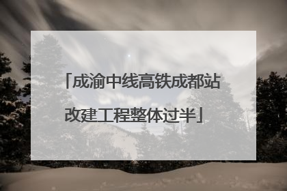 成渝中线高铁成都站改建工程整体过半