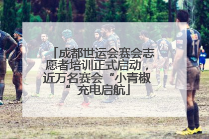 成都世运会赛会志愿者培训正式启动，近万名赛会“小青椒”充电启航
