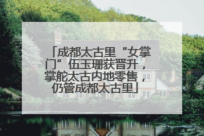 成都太古里“女掌门”伍玉珊获晋升，掌舵太古内地零售，仍管成都太古里
