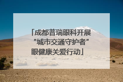 成都普瑞眼科开展“城市交通守护者”眼健康关爱行动