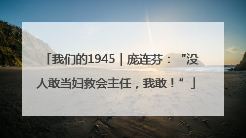 我们的1945｜庞连芬：“没人敢当妇救会主任，我敢！”