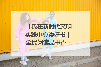 我在新时代文明实践中心读好书｜全民阅读品书香 文明新风润心田