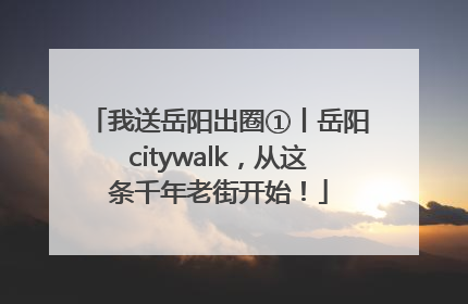 我送岳阳出圈①丨岳阳citywalk，从这条千年老街开始！