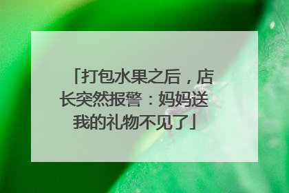打包水果之后，店长突然报警：妈妈送我的礼物不见了