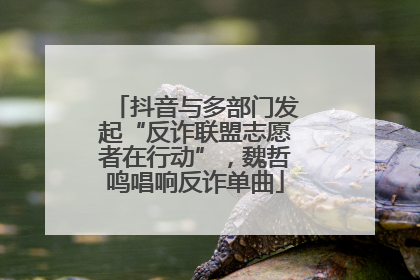 抖音与多部门发起“反诈联盟志愿者在行动”，魏哲鸣唱响反诈单曲