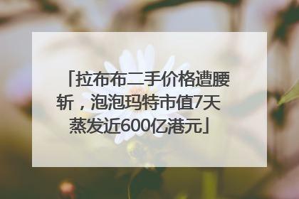 拉布布二手价格遭腰斩，泡泡玛特市值7天蒸发近600亿港元