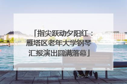 指尖跃动夕阳红：雁塔区老年大学钢琴汇报演出圆满落幕