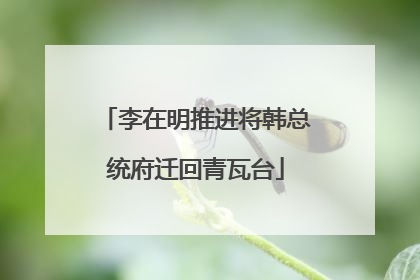 李在明推进将韩总统府迁回青瓦台