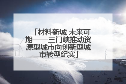 材料新城 未来可期——三门峡推动资源型城市向创新型城市转型纪实