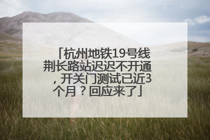杭州地铁19号线荆长路站迟迟不开通，开关门测试已近3个月？回应来了