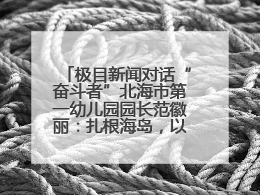 极目新闻对话“奋斗者”北海市第一幼儿园园长范徽丽：扎根海岛，以最朴素的爱践行教育的梦想