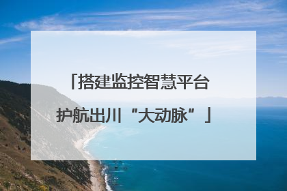 搭建监控智慧平台 护航出川“大动脉”
