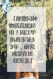 摩擦同种物质竟能起电？周江华执着求证33年，研究成果在IEEE发表