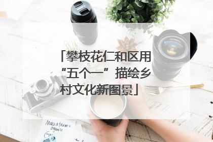 攀枝花仁和区用“五个一”描绘乡村文化新图景