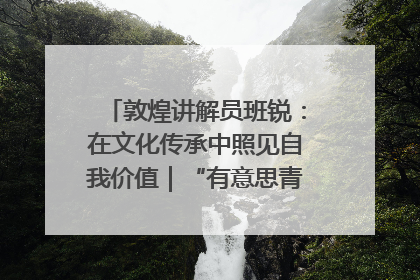敦煌讲解员班锐：在文化传承中照见自我价值｜“有意思青年”高校公益计划