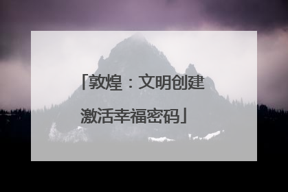 敦煌：文明创建激活幸福密码