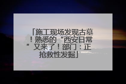 施工现场发现古墓！熟悉的“西安日常”又来了！部门：正抢救性发掘