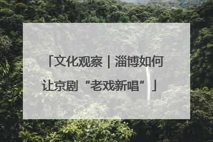 文化观察｜淄博如何让京剧“老戏新唱”