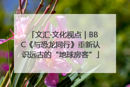 文汇·文化视点｜BBC《与恐龙同行》重新认识远古的“地球房客”