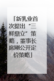 新乳业首次提出“三鲜鼎立”策略，董事长席刚公开定价策略