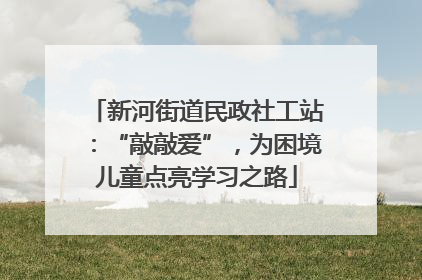 新河街道民政社工站：“敲敲爱”，为困境儿童点亮学习之路