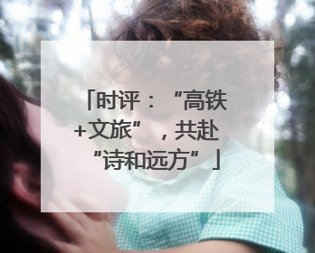 时评：“高铁+文旅”，共赴“诗和远方”