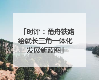时评：甬舟铁路绘就长三角一体化发展新蓝图