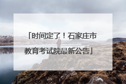 时间定了！石家庄市教育考试院最新公告