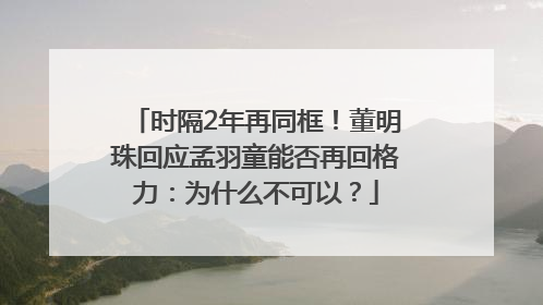 时隔2年再同框！董明珠回应孟羽童能否再回格力：为什么不可以？