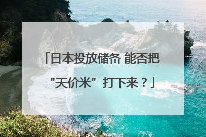 日本投放储备 能否把“天价米”打下来？