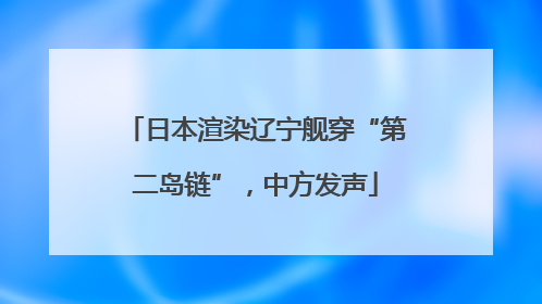 日本渲染辽宁舰穿“第二岛链”，中方发声