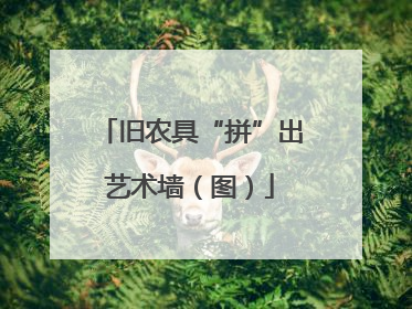 旧农具“拼”出艺术墙（图）