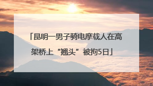 昆明一男子骑电摩载人在高架桥上“翘头”被拘5日