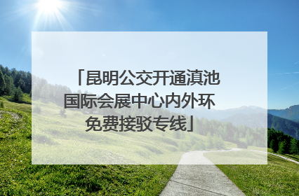 昆明公交开通滇池国际会展中心内外环免费接驳专线