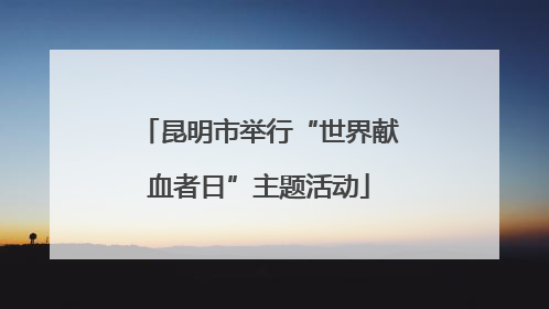 昆明市举行“世界献血者日”主题活动