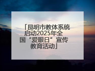 昆明市教体系统启动2025年全国“爱眼日”宣传教育活动