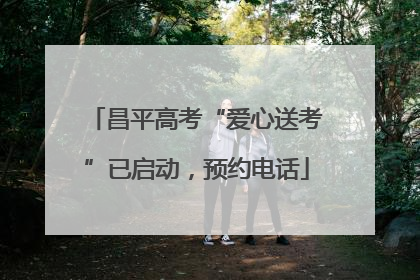 昌平高考“爱心送考”已启动，预约电话