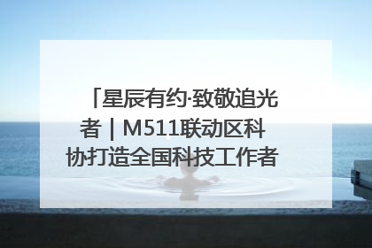 星辰有约·致敬追光者｜M511联动区科协打造全国科技工作者日主题科普活动