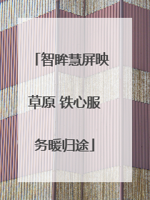 智眸慧屏映草原 铁心服务暖归途