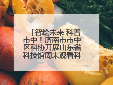 智绘未来 科普市中！济南市市中区科协开展山东省科技馆周末观看科普剧及体验活动