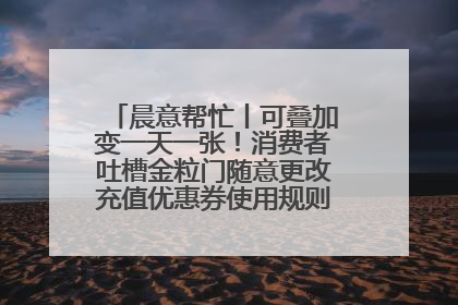 晨意帮忙丨可叠加变一天一张！消费者吐槽金粒门随意更改充值优惠券使用规则，品牌回应