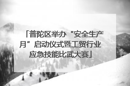普陀区举办“安全生产月”启动仪式暨工贸行业应急技能比武大赛