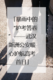 暴雨中的“护考答卷”——武汉新洲公安暖心护航高考首日