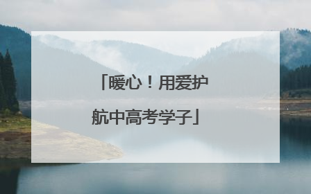 暖心！用爱护航中高考学子