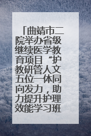 曲靖市二院举办省级继续医学教育项目“护教研管人文五位一体同向发力，助力提升护理效能学习班”