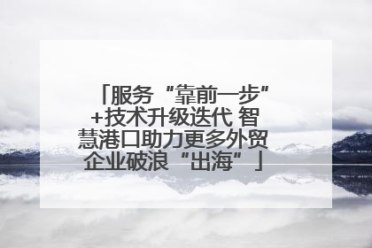 服务“靠前一步”+技术升级迭代 智慧港口助力更多外贸企业破浪“出海”