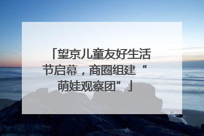 望京儿童友好生活节启幕，商圈组建“萌娃观察团”